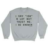 I Say IDK, But I Be Knowin Sweatshirt