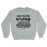 Just Sit There In Your Wrongness Sweatshirt