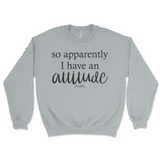 So Apparently I Have An Attitude Sweatshirt