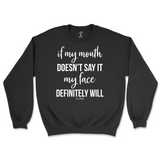 If my mouth doesn't say it my face will Sweatshirt