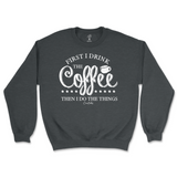 First I Drink The Coffee Then I Do The Things Sweatshirt