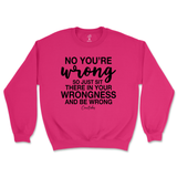 Just Sit There In Your Wrongness Sweatshirt