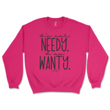 I'm Not Needy I'm Wanty Sweatshirt