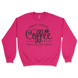 First I Drink The Coffee Then I Do The Things Sweatshirt