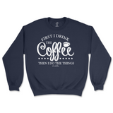 First I Drink The Coffee Then I Do The Things Sweatshirt