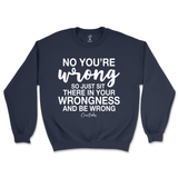 Just Sit There In Your Wrongness Sweatshirt