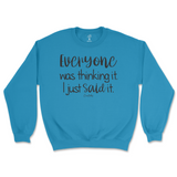 Everyone Was Thinking It, I Just Said It Sweatshirt