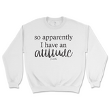 So Apparently I Have An Attitude Sweatshirt