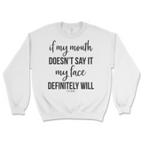 If my mouth doesn't say it my face will Sweatshirt