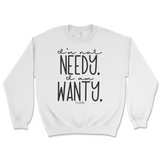 I'm Not Needy I'm Wanty Sweatshirt