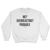 Me? Overreacting? Probably Sweatshirt