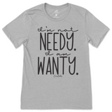 I'm Not Needy I'm Wanty T-Shirt