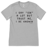 I Say IDK, But I Be Knowin T-Shirt