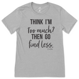 Think I'm Too Much? Then Go Find Less T-Shirt