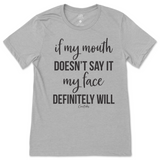 If my mouth doesn't say it my face will T-Shirt