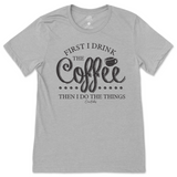 First I Drink the Coffee Then I Do the Things T-Shirt