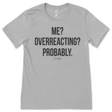 Me? Overreacting? Probably T-Shirt