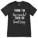 Think I'm Too Much? Then Go Find Less T-Shirt