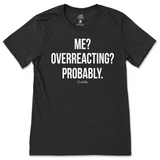 Me? Overreacting? Probably T-Shirt