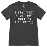 I Say IDK, But I Be Knowin T-Shirt