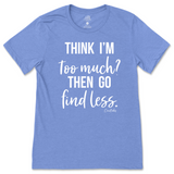 Think I'm Too Much? Then Go Find Less T-Shirt