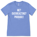 Me? Overreacting? Probably T-Shirt