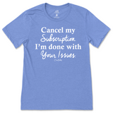 Cancel My Subscription I'm Done With Your Issues T-Shirt