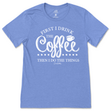 First I Drink the Coffee Then I Do the Things T-Shirt