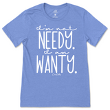 I'm Not Needy I'm Wanty T-Shirt