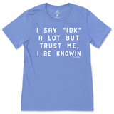 I Say IDK, But I Be Knowin T-Shirt