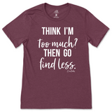 Think I'm Too Much? Then Go Find Less T-Shirt