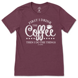 First I Drink the Coffee Then I Do the Things T-Shirt