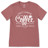 First I Drink the Coffee Then I Do the Things T-Shirt