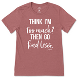 Think I'm Too Much? Then Go Find Less T-Shirt