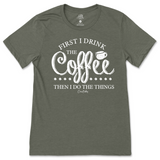 First I Drink the Coffee Then I Do the Things T-Shirt