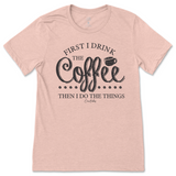 First I Drink the Coffee Then I Do the Things T-Shirt