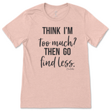 Think I'm Too Much? Then Go Find Less T-Shirt