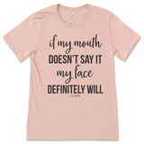 If my mouth doesn't say it my face will T-Shirt