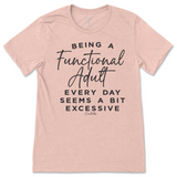 Being a Functional Adult Everyday Seems Excessive T-Shirt