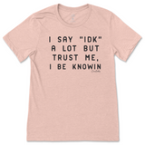 I Say IDK, But I Be Knowin T-Shirt