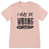 I May Be Wrong But I Doubt It T-Shirt