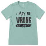 I May Be Wrong But I Doubt It T-Shirt