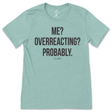 Me? Overreacting? Probably T-Shirt