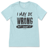 I May Be Wrong But I Doubt It T-Shirt