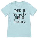 Think I'm Too Much? Then Go Find Less T-Shirt