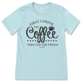 First I Drink the Coffee Then I Do the Things T-Shirt