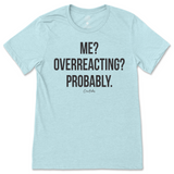 Me? Overreacting? Probably T-Shirt