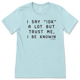 I Say IDK, But I Be Knowin T-Shirt