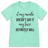 If my mouth doesn't say it my face will T-Shirt