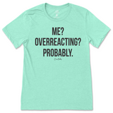 Me? Overreacting? Probably T-Shirt